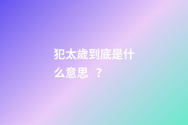 犯太歲到底是什么意思？